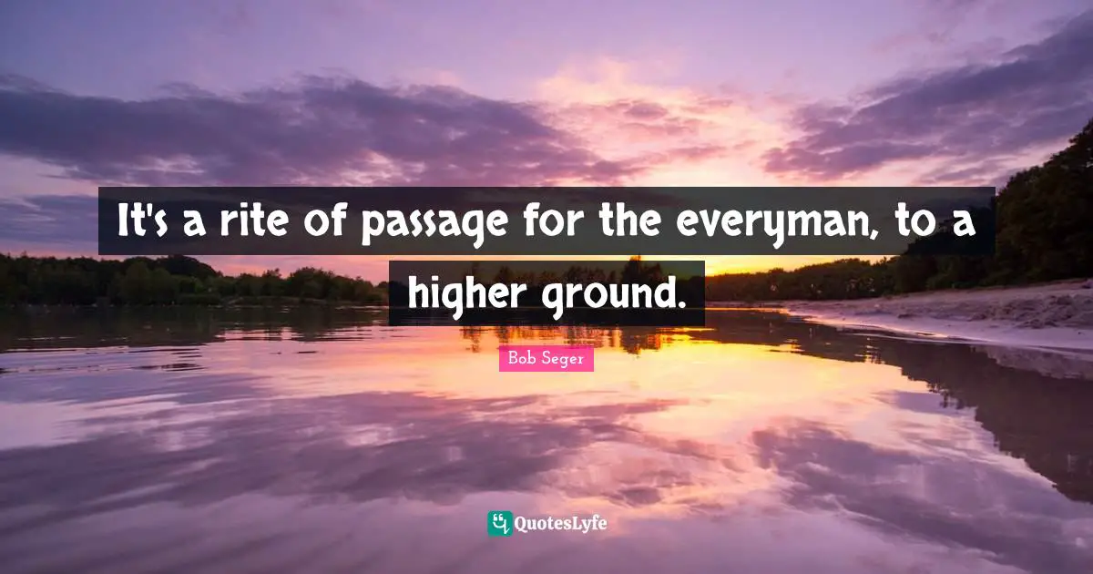 Passages Quotes: "It's a rite of passage for the everyman, to a higher ground."