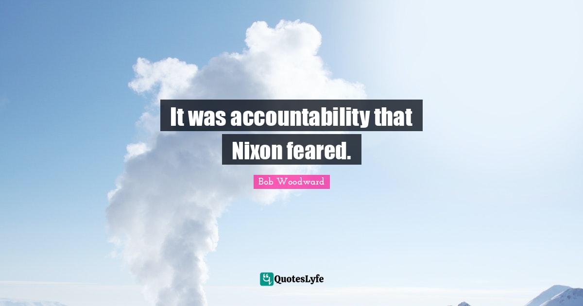 Bob Woodward Quotes: "It was accountability that Nixon feared."