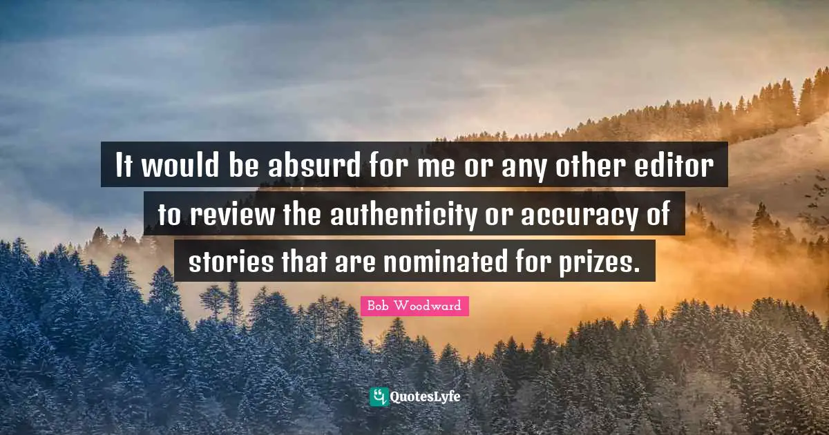 It would be absurd for me or any other editor to review the authenticity or accuracy of stories that are nominated for prizes.