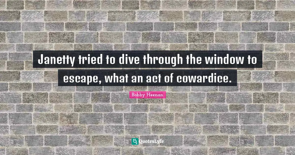 Bobby Heenan Quotes: "Janetty tried to dive through the window to escape, what an act of cowardice."