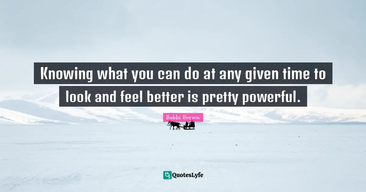 Feel Better Quotes: "Knowing what you can do at any given time to look and feel better is pretty powerful."