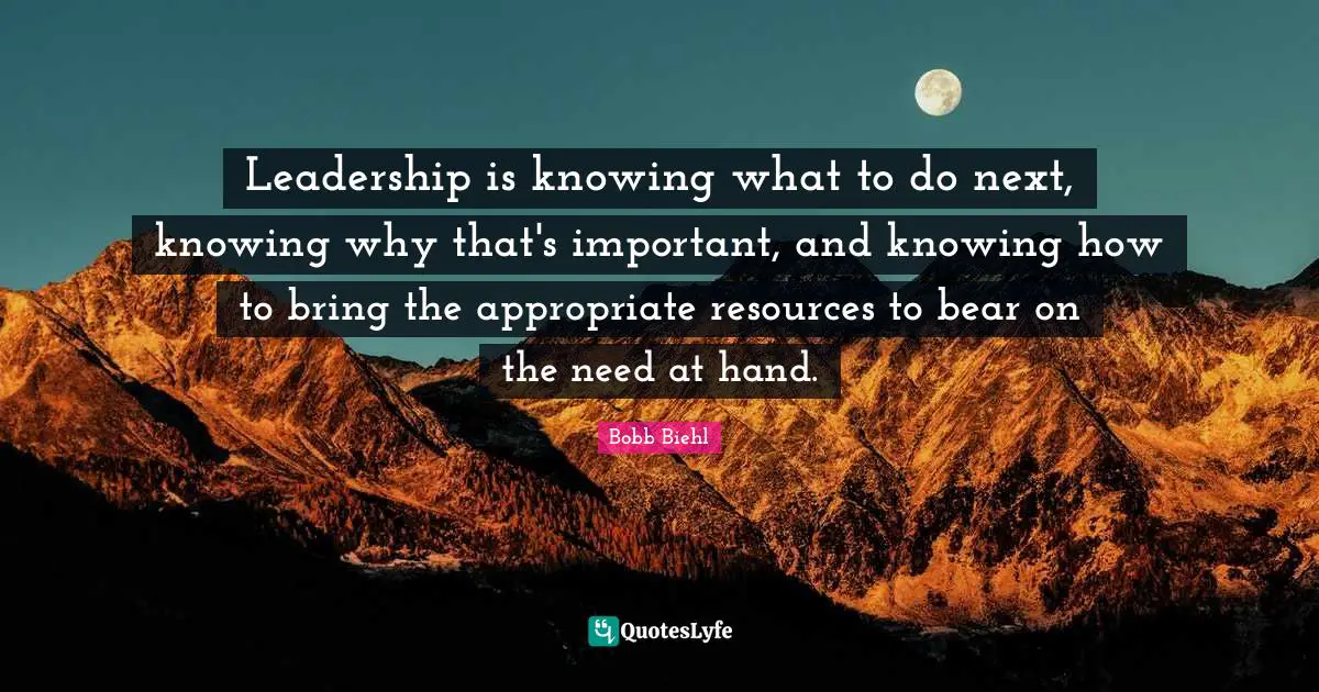 Leadership is knowing what to do next, knowing why that's important, and knowing how to bring the appropriate resources to bear on the need at hand.