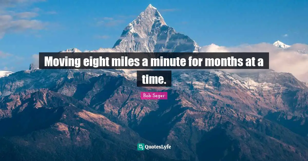 Moving eight miles a minute for months at a time.