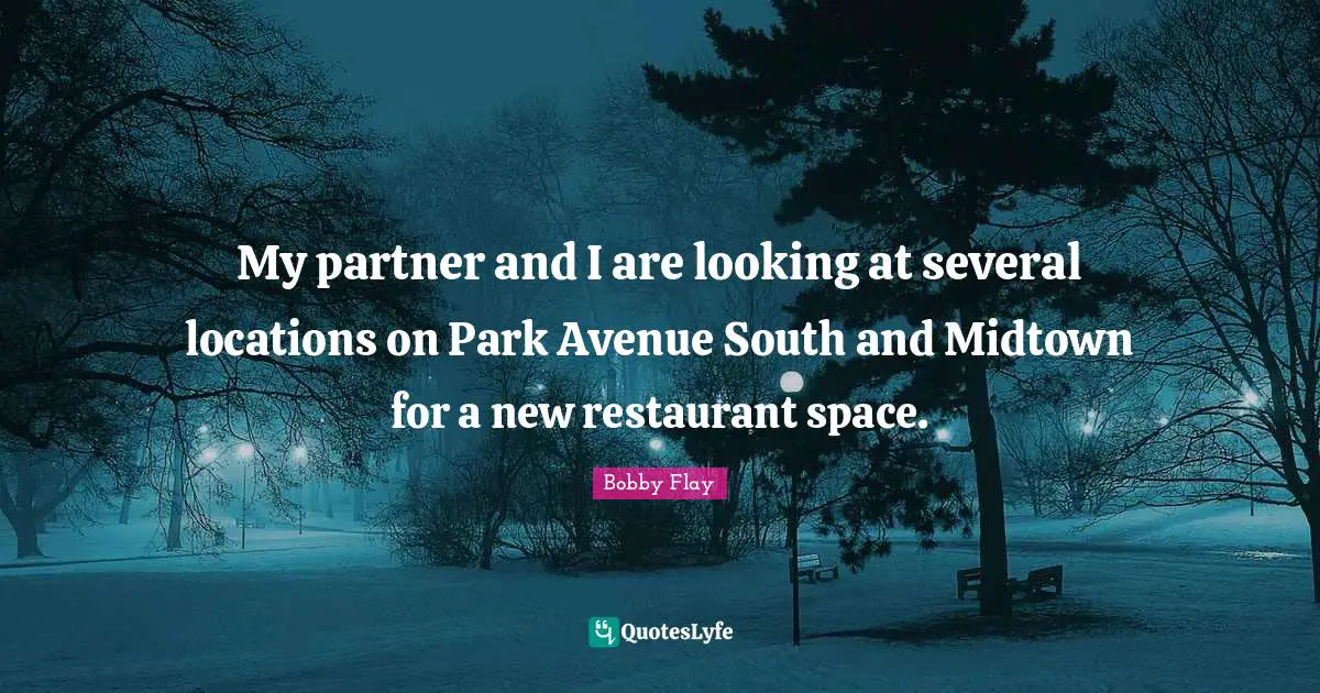 Bobby Flay Quotes: "My partner and I are looking at several locations on Park Avenue South and Midtown for a new restaurant space."