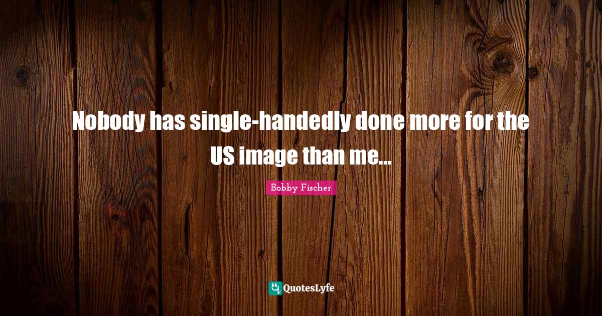 Nobody has single-handedly done more for the US image than me...