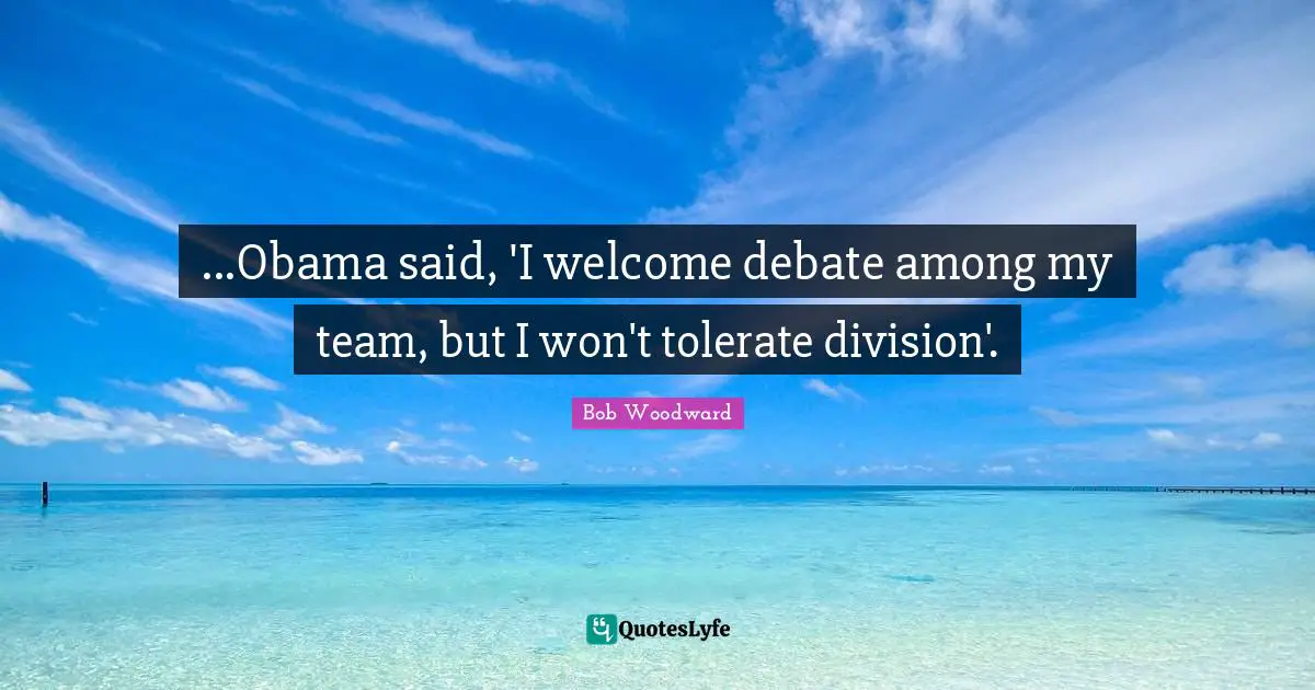 ...Obama said, 'I welcome debate among my team, but I won't tolerate division'.
