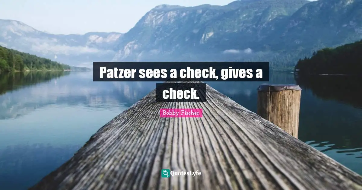 Bobby Fischer Quotes: "Patzer sees a check, gives a check."