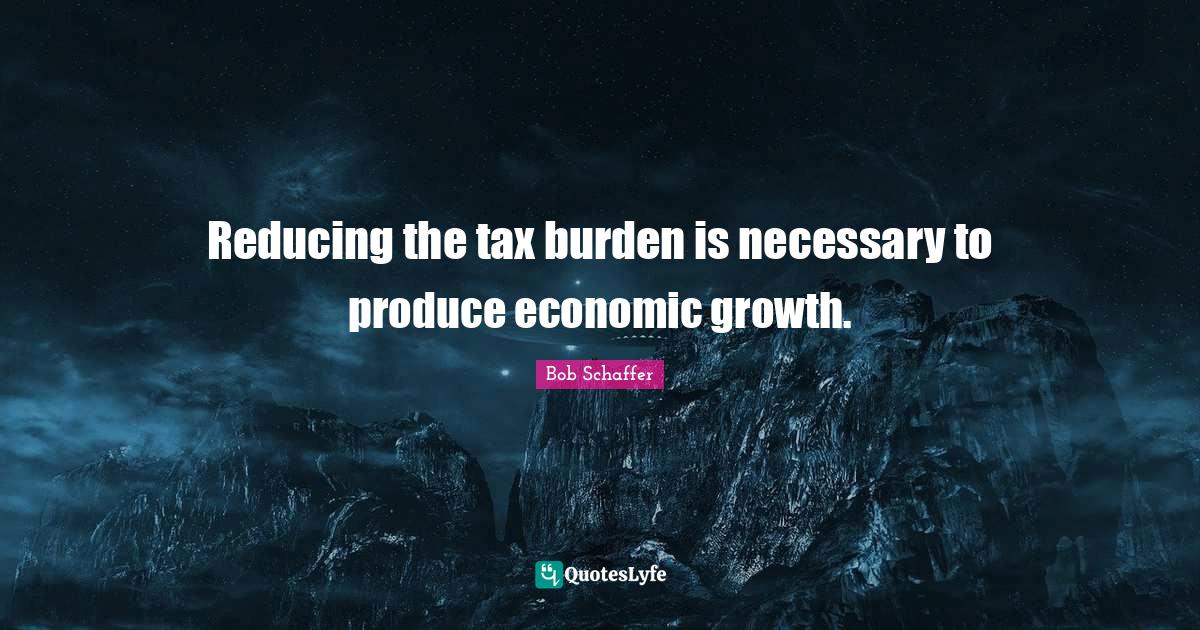 Reducing the tax burden is necessary to produce economic growth