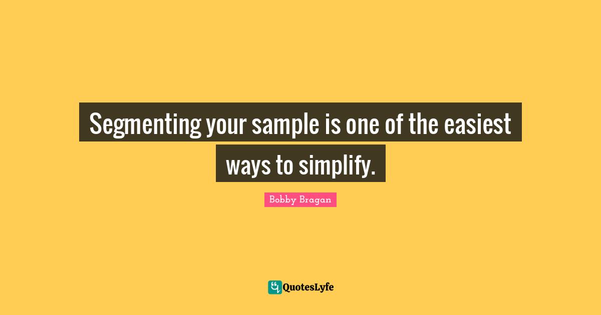 Segmenting your sample is one of the easiest ways to simplify.