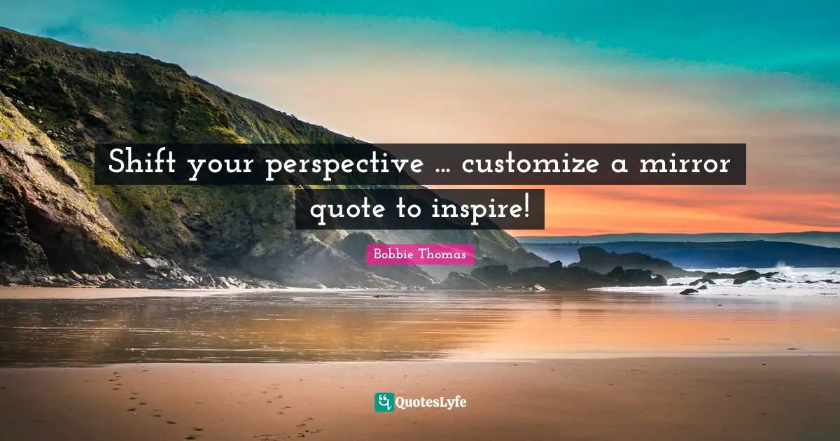 Bobbie Thomas Quotes: "Shift your perspective ... customize a mirror quote to inspire!"