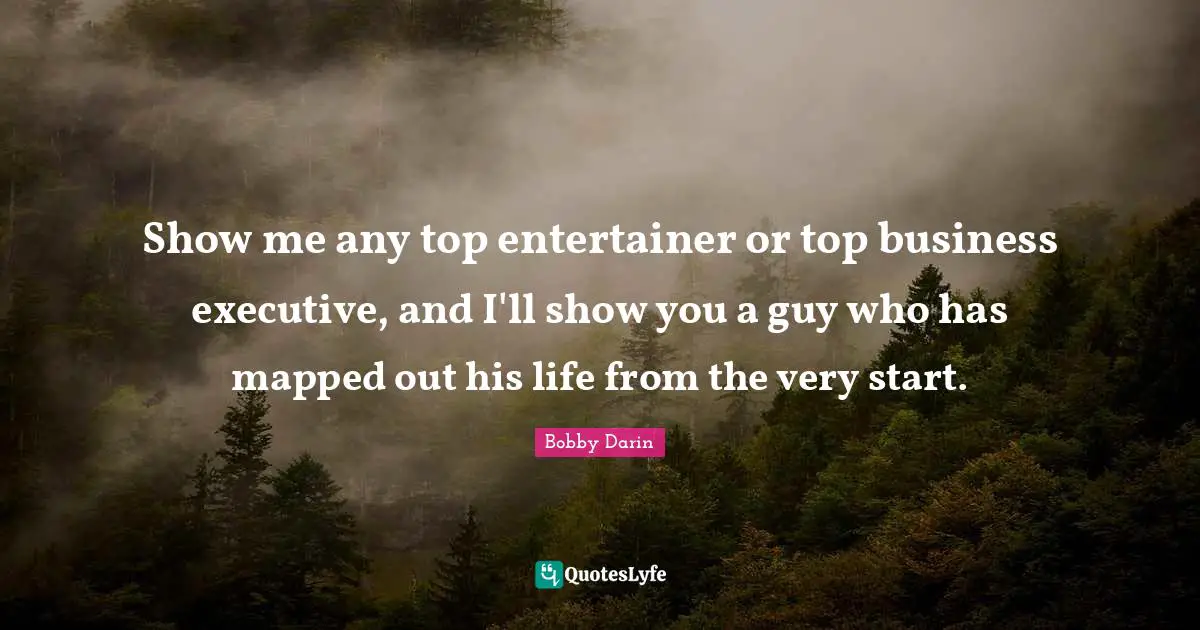 Bobby Darin Quotes: "Show me any top entertainer or top business executive, and I'll show you a guy who has mapped out his life from the very start."