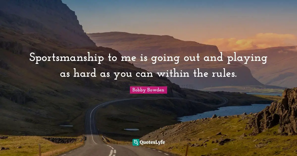 Sportsmanship to me is going out and playing as hard as you can within the rules.