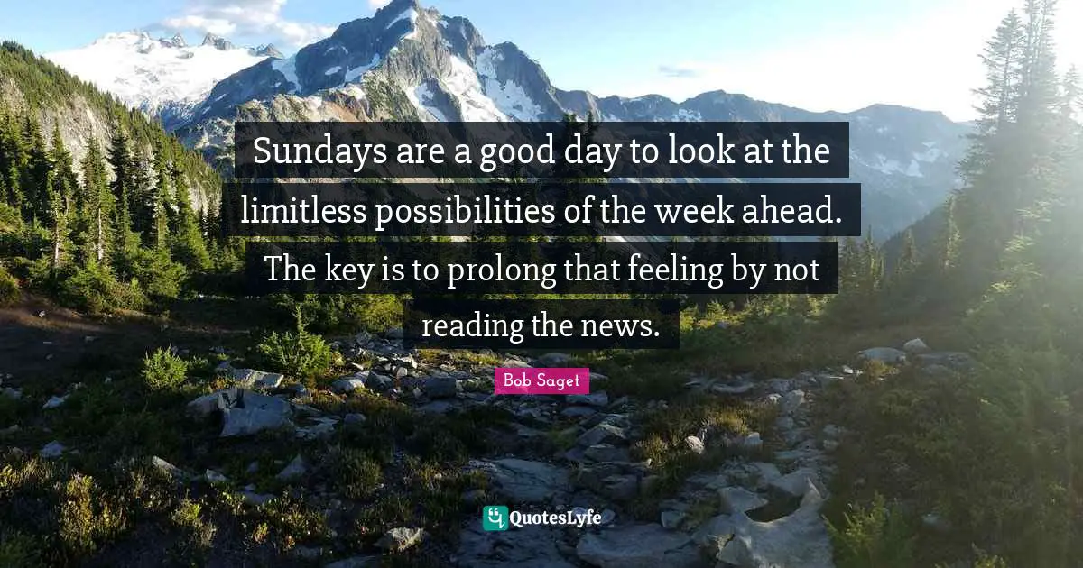 Limitless Quotes: "Sundays are a good day to look at the limitless possibilities of the week ahead. The key is to prolong that feeling by not reading the news."