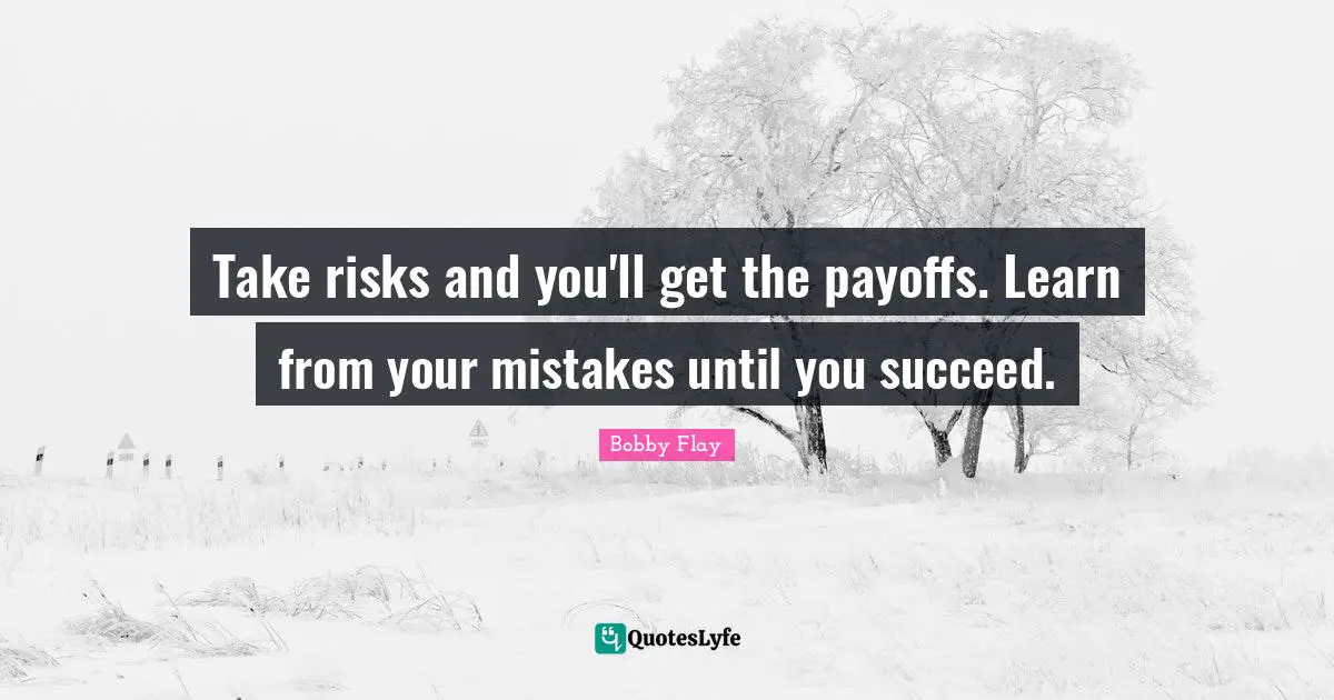 Learn From Your Mistakes Quotes: "Take risks and you'll get the payoffs. Learn from your mistakes until you succeed."