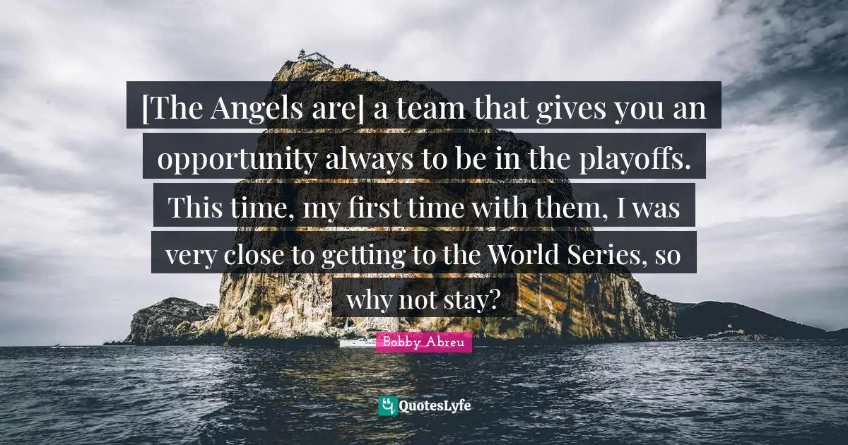[The Angels are] a team that gives you an opportunity always to be in the playoffs. This time, my first time with them, I was very close to getting to the World Series, so why not stay?