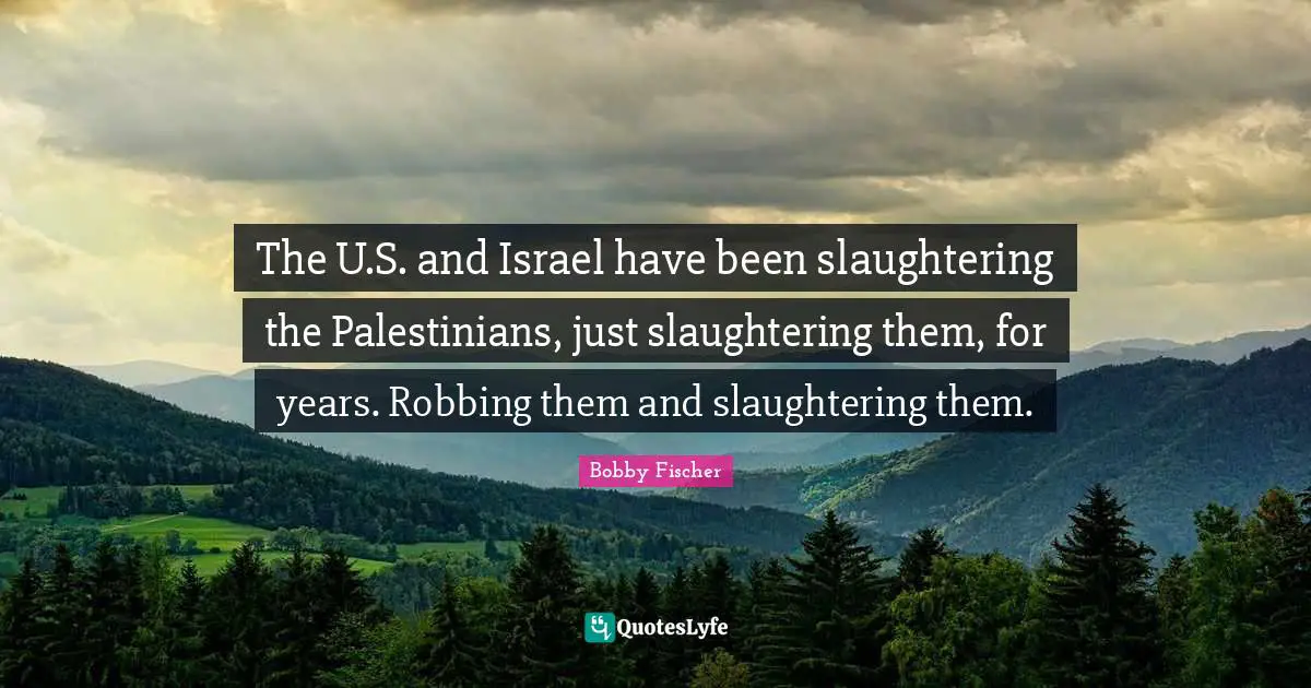 Robbing Quotes: "The U.S. and Israel have been slaughtering the Palestinians, just slaughtering them, for years. Robbing them and slaughtering them."