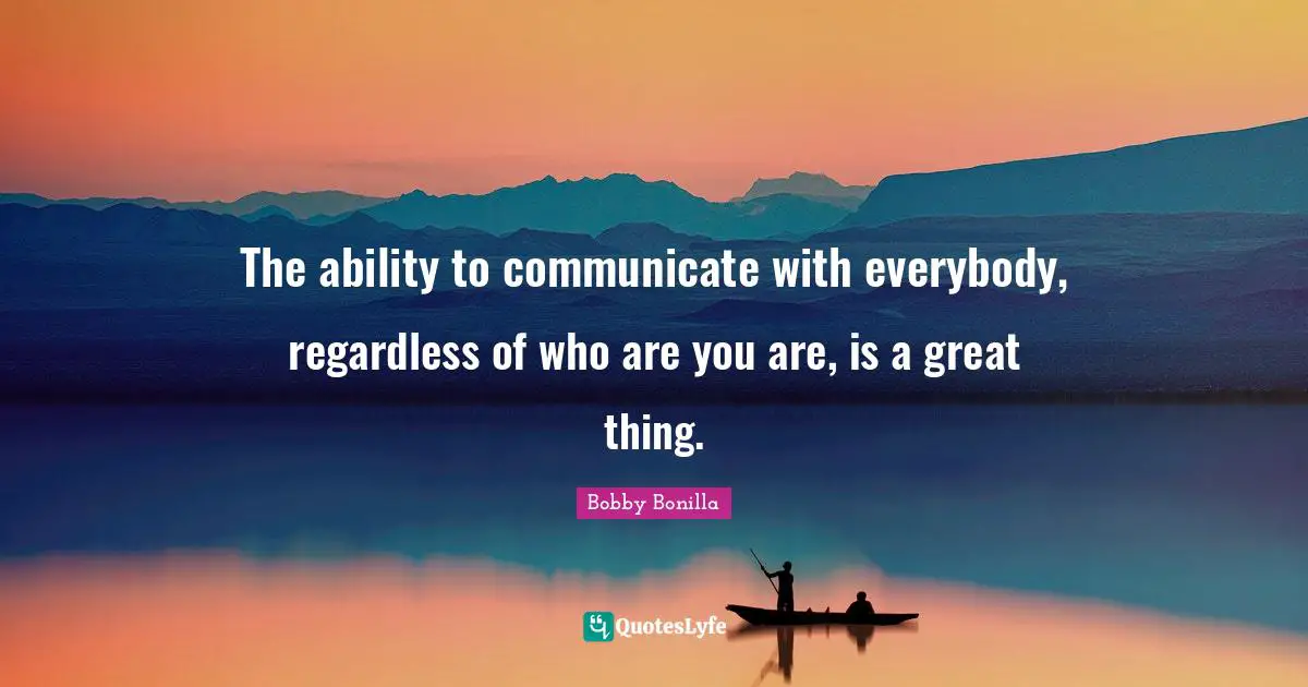 Rehabilitation Quotes: "The ability to communicate with everybody, regardless of who are you are, is a great thing."