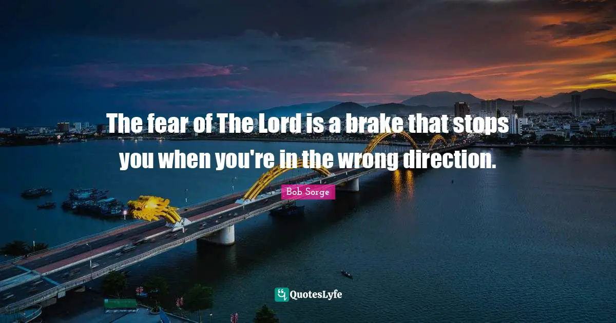 Brake Quotes: "The fear of The Lord is a brake that stops you when you're in the wrong direction."