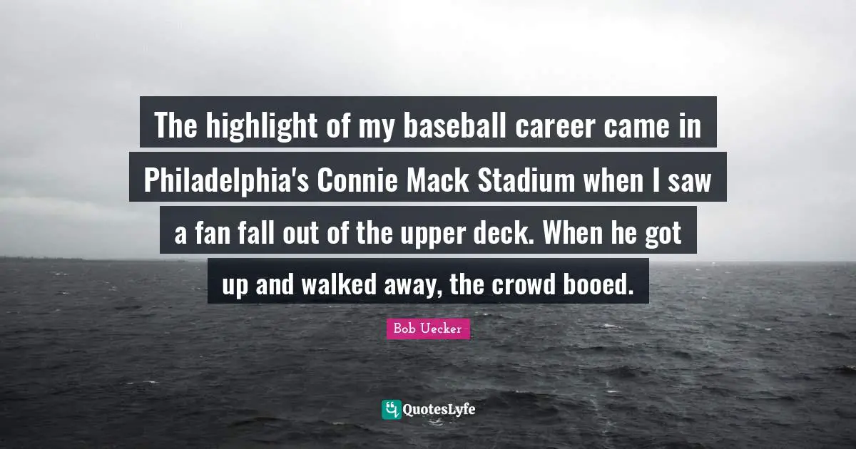 Philadelphia Quotes: "The highlight of my baseball career came in Philadelphia's Connie Mack Stadium when I saw a fan fall out of the upper deck. When he got up and walked away, the crowd booed."