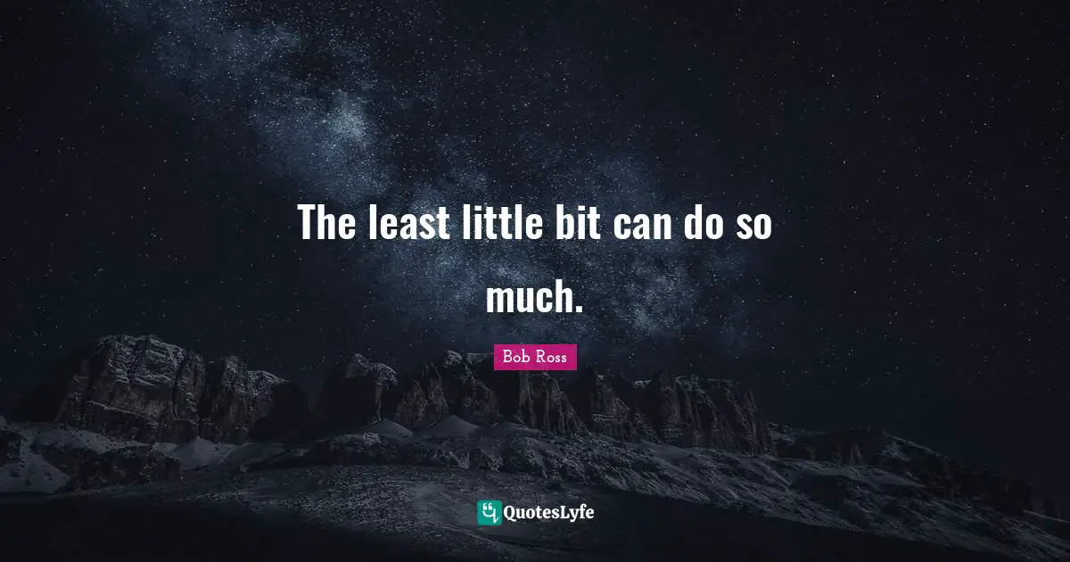 The least little bit can do so much.