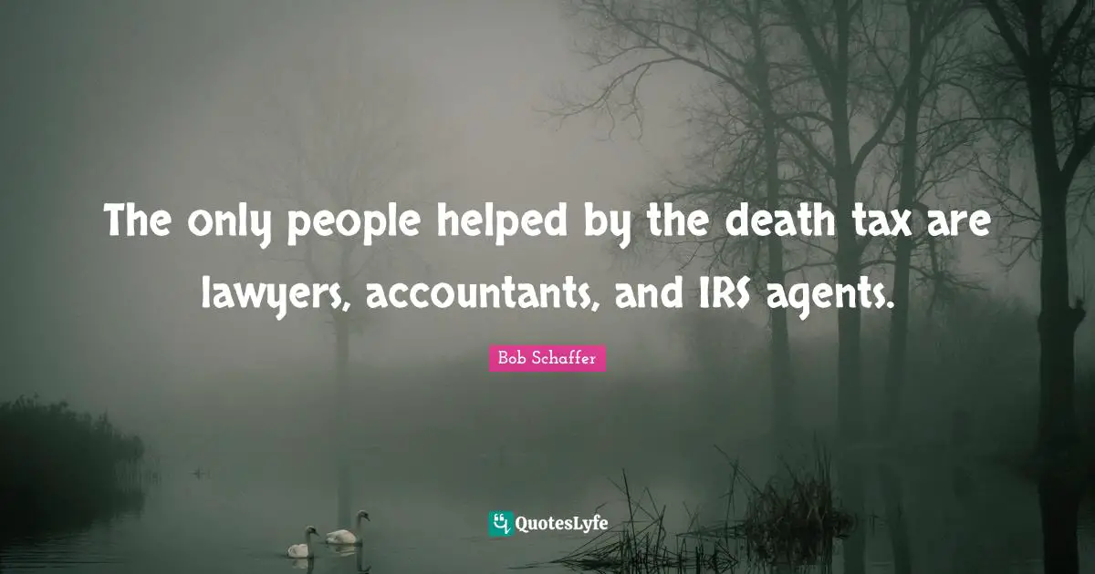 The only people helped by the death tax are lawyers, accountants, and IRS agents.