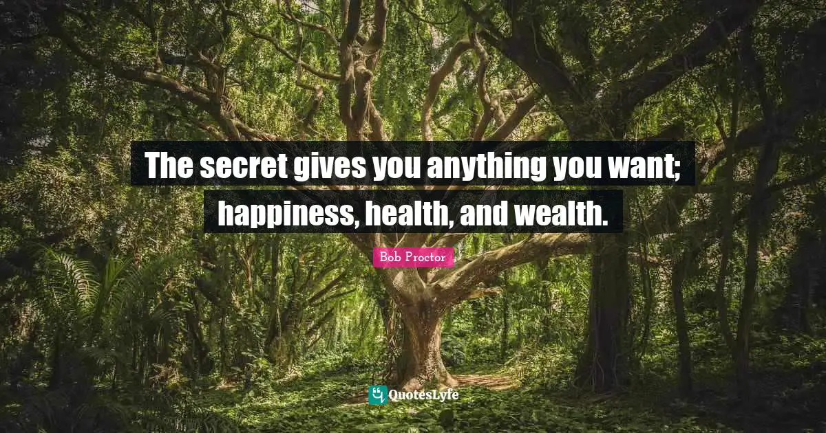 The secret gives you anything you want; happiness, health, and wealth.