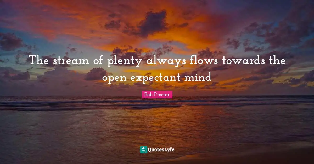 The stream of plenty always flows towards the open expectant mind