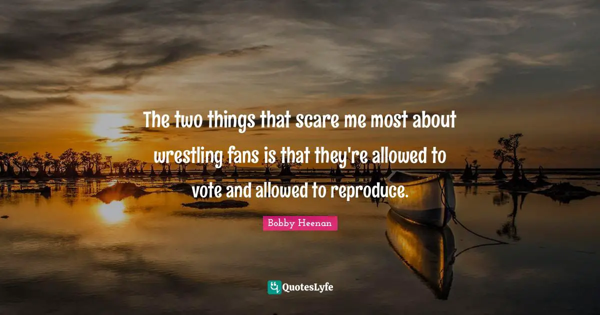 Scare Quotes: "The two things that scare me most about wrestling fans is that they're allowed to vote and allowed to reproduce."