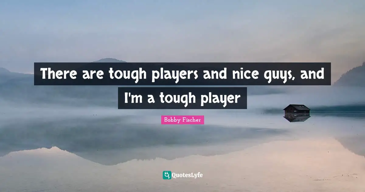Bobby Fischer Quotes: "There are tough players and nice guys, and I'm a tough player"