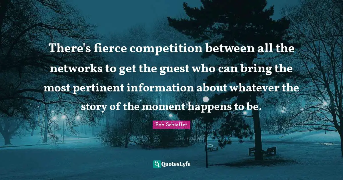 Guests Quotes: "There's fierce competition between all the networks to get the guest who can bring the most pertinent information about whatever the story of the moment happens to be."