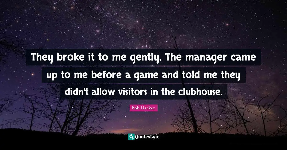 Bob Uecker Quotes: "They broke it to me gently. The manager came up to me before a game and told me they didn't allow visitors in the clubhouse."