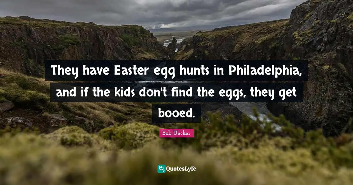 Eggs Quotes: "They have Easter egg hunts in Philadelphia, and if the kids don't find the eggs, they get booed."