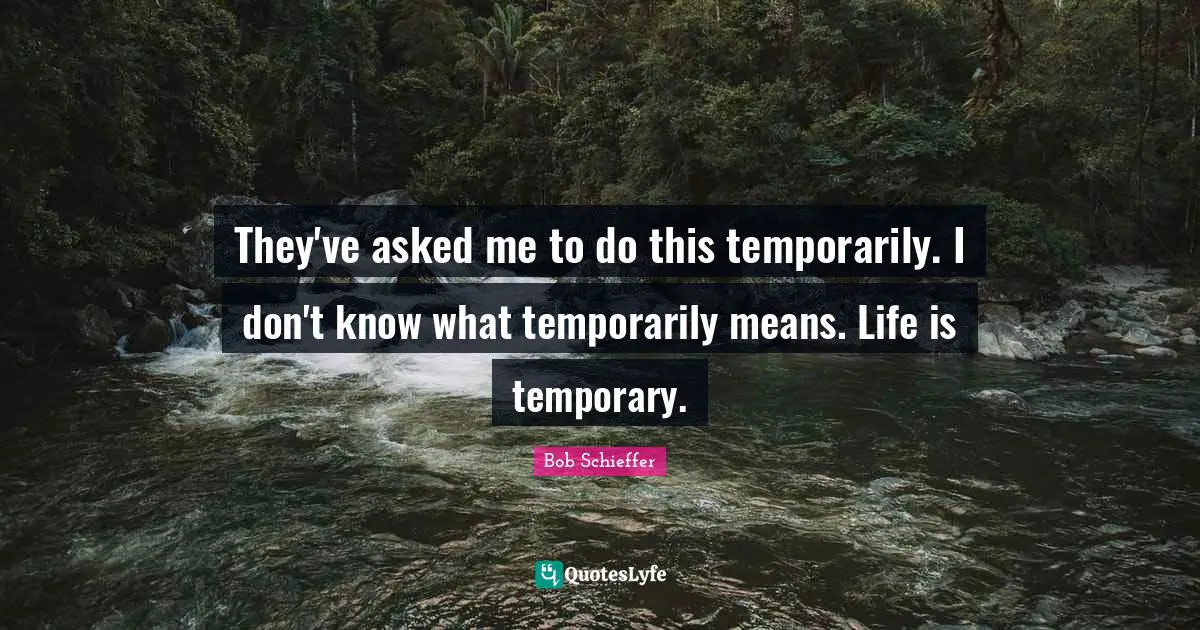 They've asked me to do this temporarily. I don't know what temporarily means. Life is temporary.