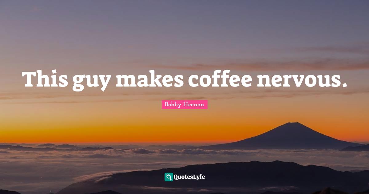 Bobby Heenan Quotes: "This guy makes coffee nervous."