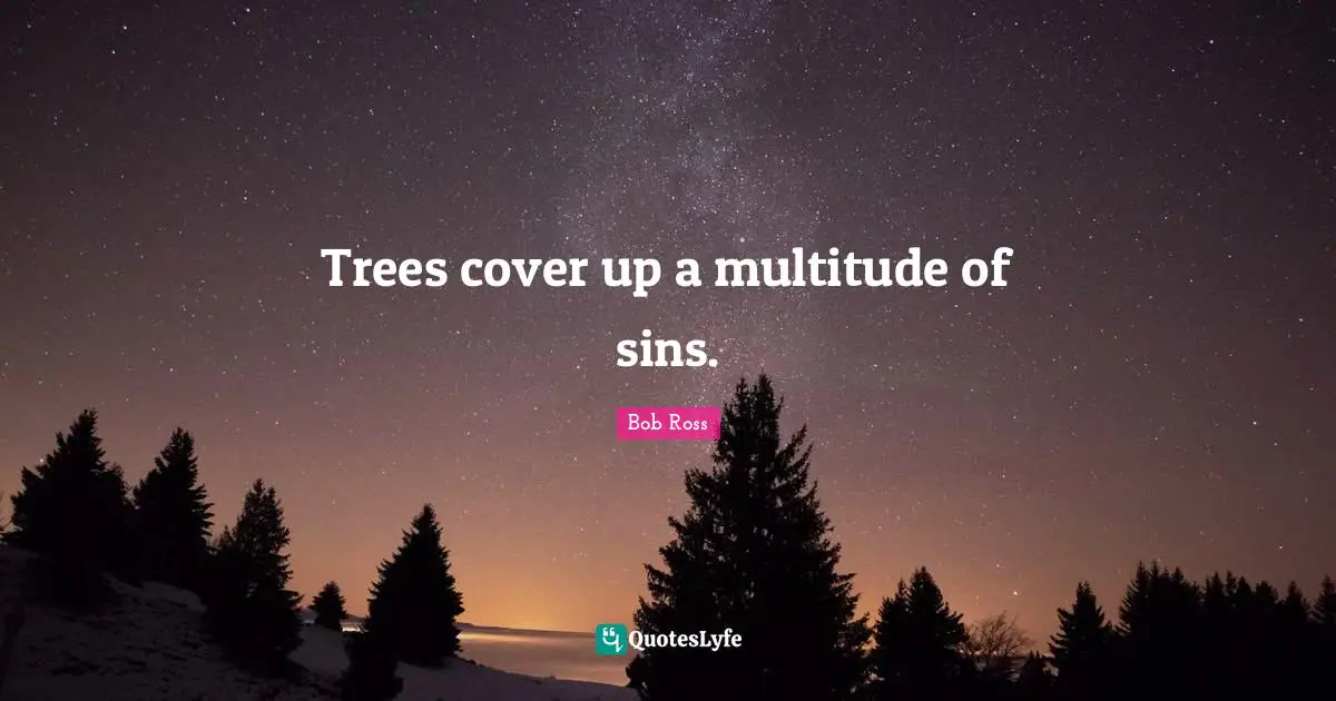 Bob Ross Quotes: Trees cover up a multitude of sins.