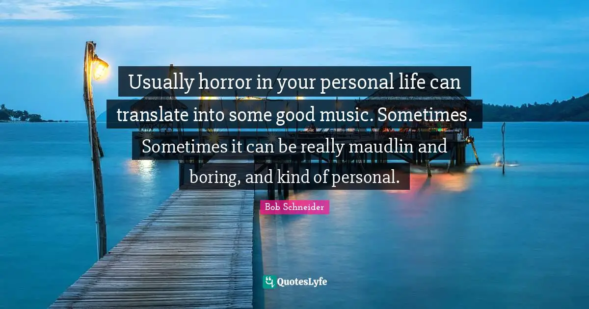 Usually horror in your personal life can translate into some good music. Sometimes. Sometimes it can be really maudlin and boring, and kind of personal.