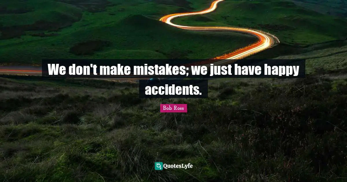 Bob Ross Quotes: We don't make mistakes; we just have happy accidents.