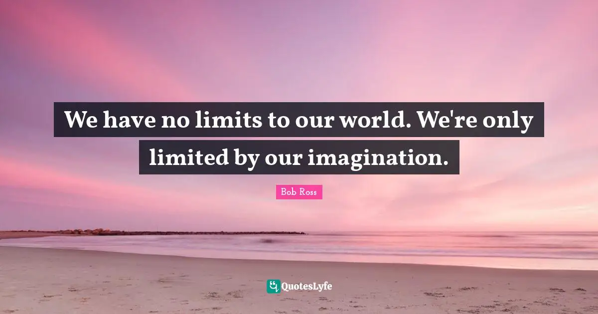 Bob  Ross Quotes: "We have no limits to our world. We're only limited by our imagination."