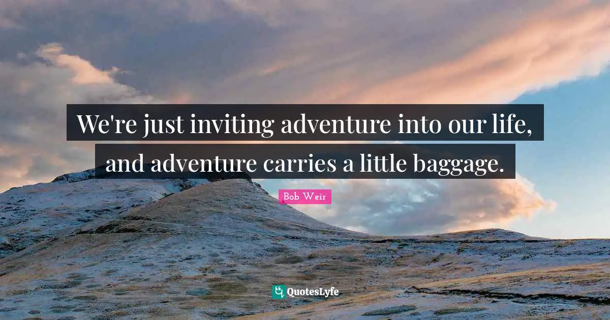 Baggage Quotes: "We're just inviting adventure into our life, and adventure carries a little baggage."