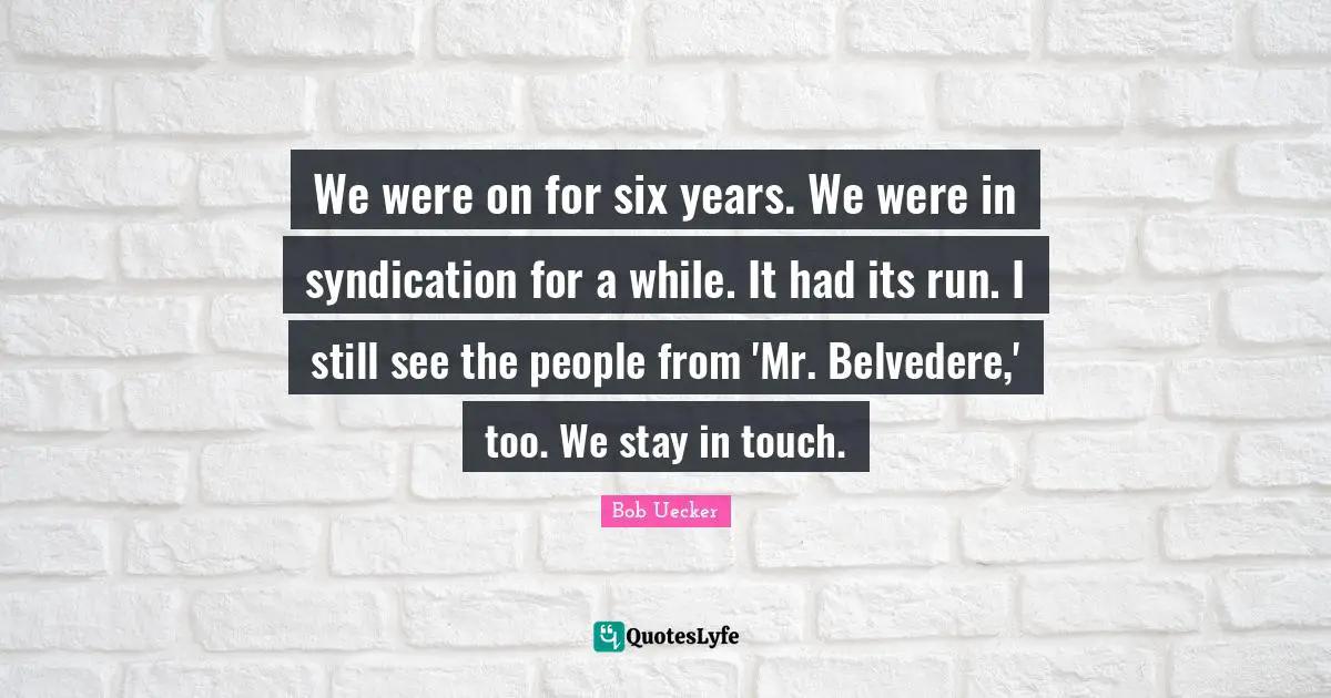 Bob Uecker Quotes: "We were on for six years. We were in syndication for a while. It had its run. I still see the people from 'Mr. Belvedere,' too. We stay in touch."