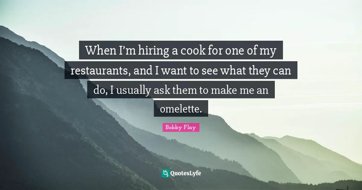 When I’m hiring a cook for one of my restaurants, and I want to see what they can do, I usually ask them to make me an omelette.