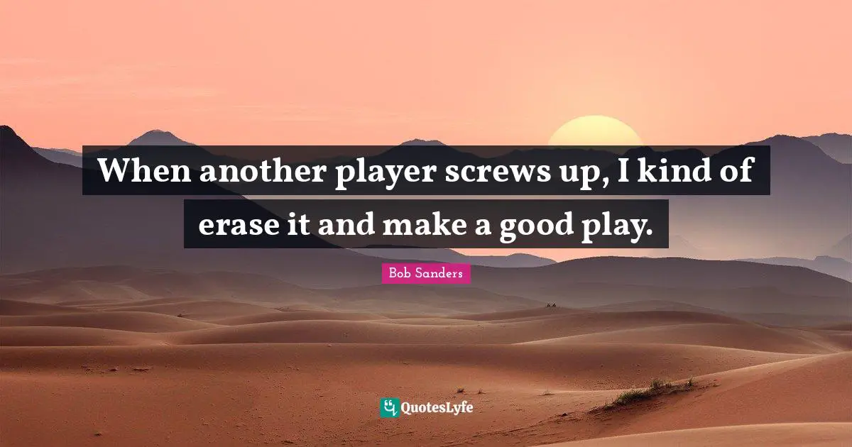 Screws Quotes: "When another player screws up, I kind of erase it and make a good play."