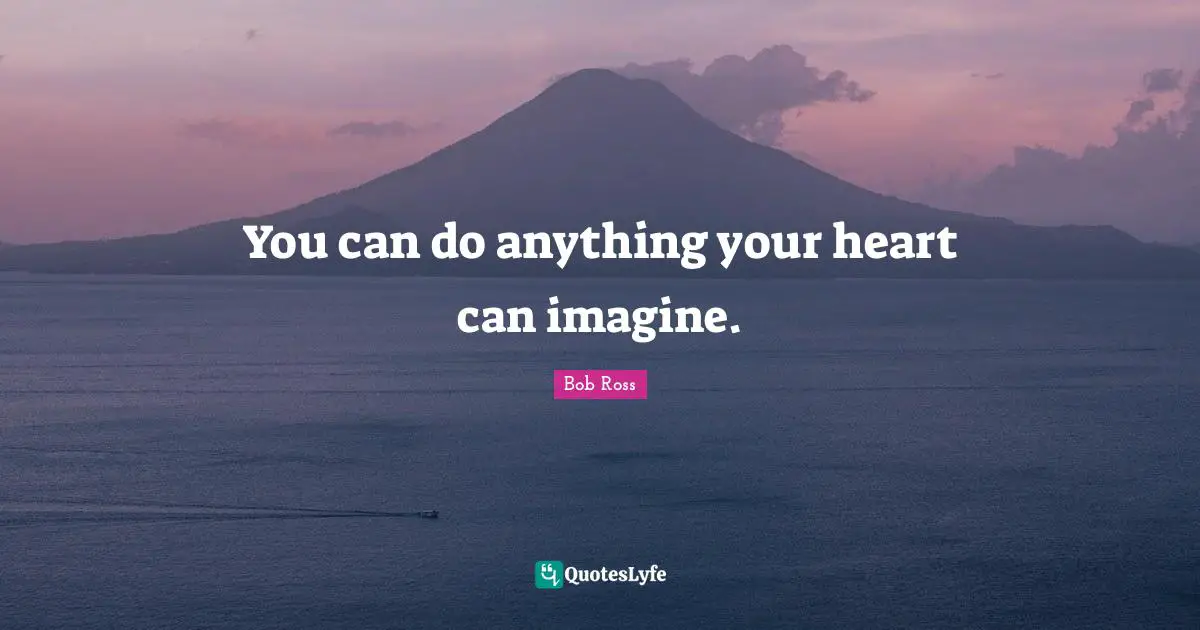 Bob  Ross Quotes: "You can do anything your heart can imagine."