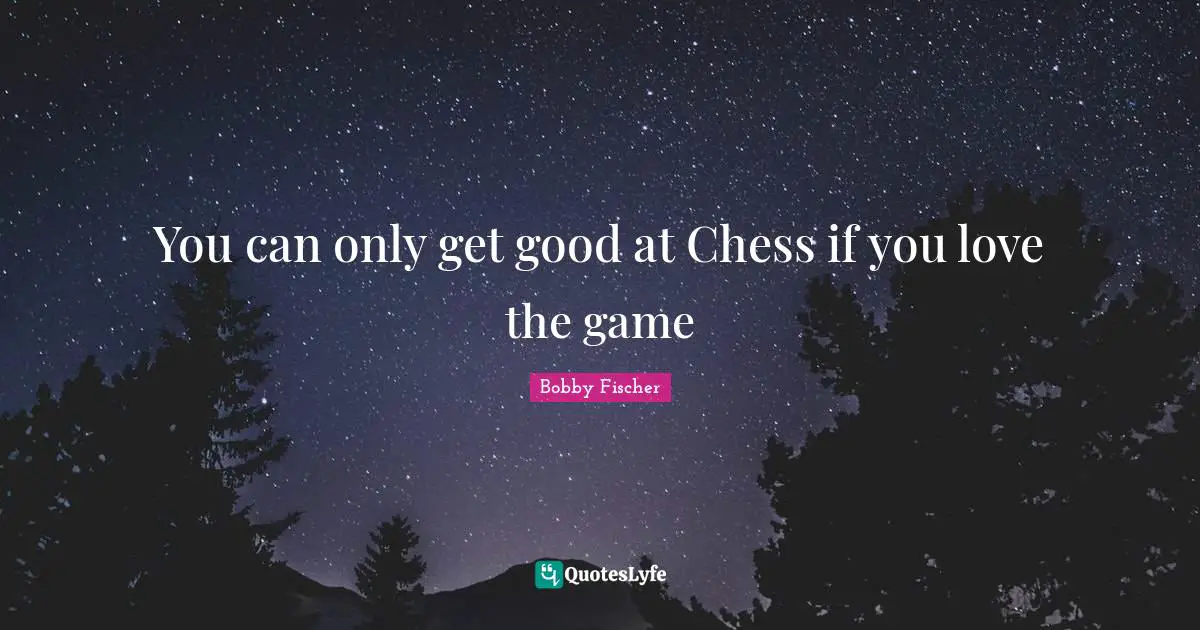 Bobby Fischer Quotes: "You can only get good at Chess if you love the game"