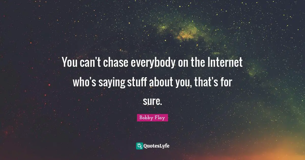 Bobby Flay Quotes: "You can't chase everybody on the Internet who's saying stuff about you, that's for sure."