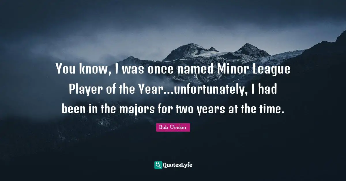 Bob Uecker Quotes: "You know, I was once named Minor League Player of the Year...unfortunately, I had been in the majors for two years at the time."