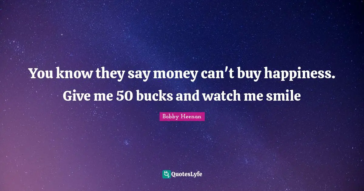 Watches Quotes: "You know they say money can't buy happiness. Give me 50 bucks and watch me smile"