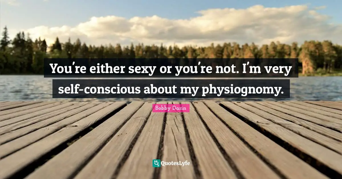 Bobby Darin Quotes: "You're either sexy or you're not. I'm very self-conscious about my physiognomy."