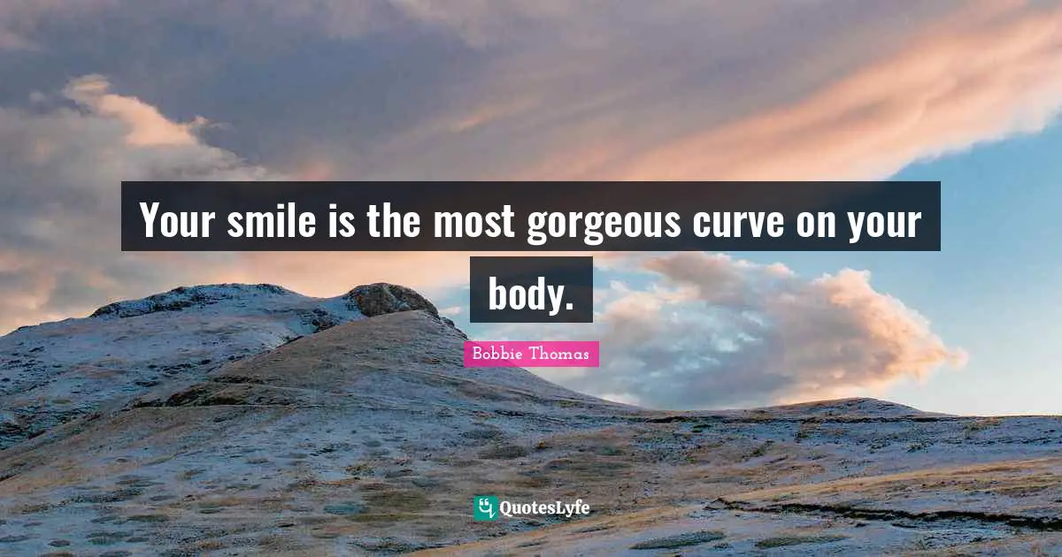 Bobbie Thomas Quotes: "Your smile is the most gorgeous curve on your body."