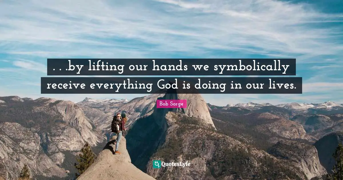 . . .by lifting our hands we symbolically receive everything God is doing in our lives.